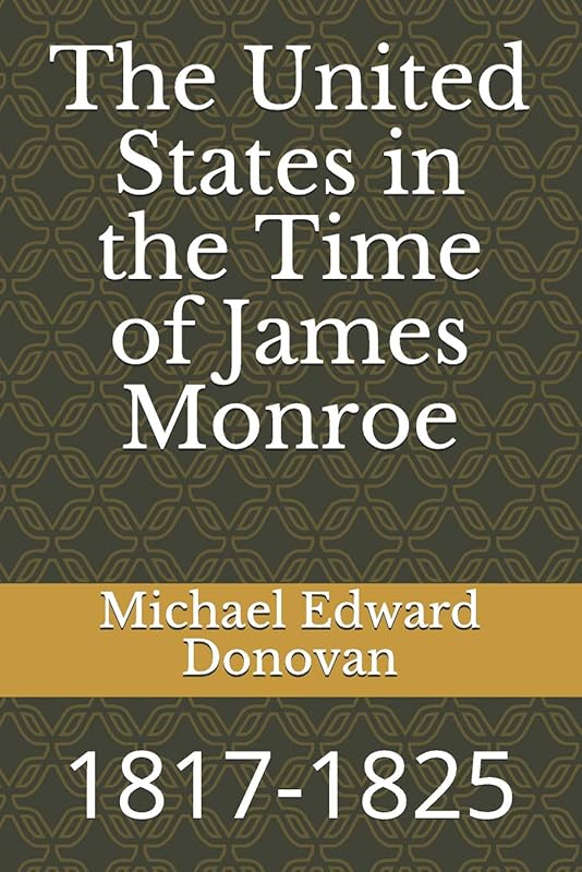 The United States in the Time of James Monroe: 1817-1825 by Michael Edward Donovan