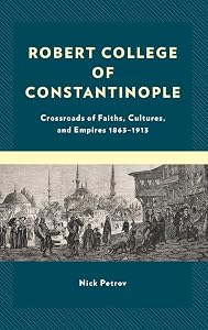 Robert College of Constantinople: Crossroads of Faiths, Cultures, and Empires 1863–1913 by Nick Petrov