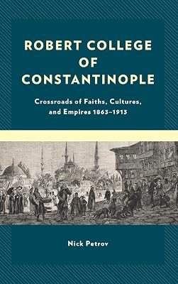 Robert College of Constantinople: Crossroads of Faiths, Cultures, and Empires 1863–1913