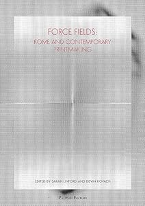 Force Fields. Rome and Contemporary Printmaking. Ediz. Illustrata