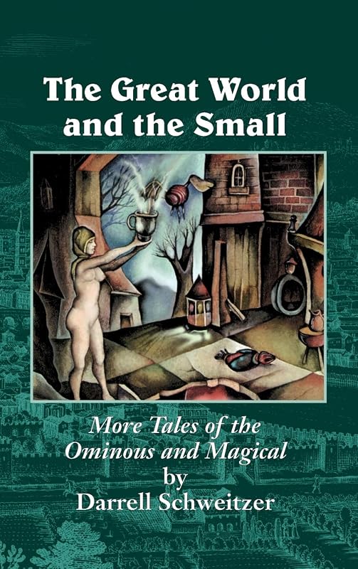 The Great World and the Small: More Tales of the Ominous and Magical by Darrell Schweitzer