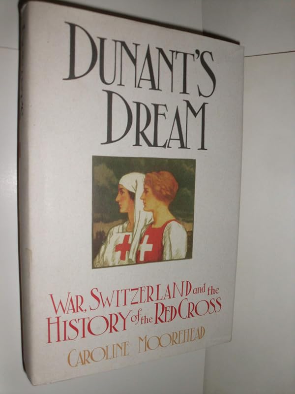 Dunant's Dream: War, Switzerland and the History of the Red Cross by Caroline MOREHEAD
