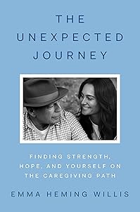 The Unexpected Journey: Finding Strength, Hope, and Yourself on the Caregiving Path by Emma Heming Willis