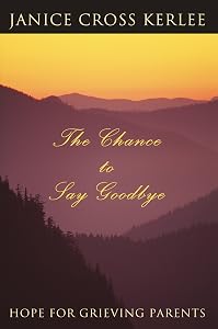 The Chance to Say Goodbye: Hope for Grieving Parents by Janice Cross Kerlee