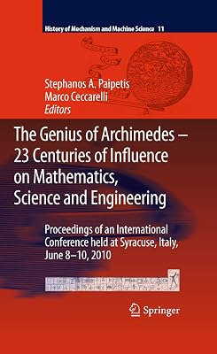 The Genius of Archimedes -- 23 Centuries of Influence on Mathematics, Science and Engineering: Proceedings of an International Conference held at Syracuse, ... of Mechanism and Machine Science Book 11)
