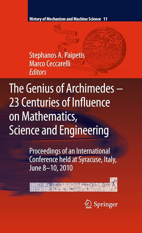 The Genius of Archimedes -- 23 Centuries of Influence on Mathematics, Science and Engineering: Proceedings of an International Conference held at Syracuse, ... of Mechanism and Machine Science Book 11) by S. A. Paipetis