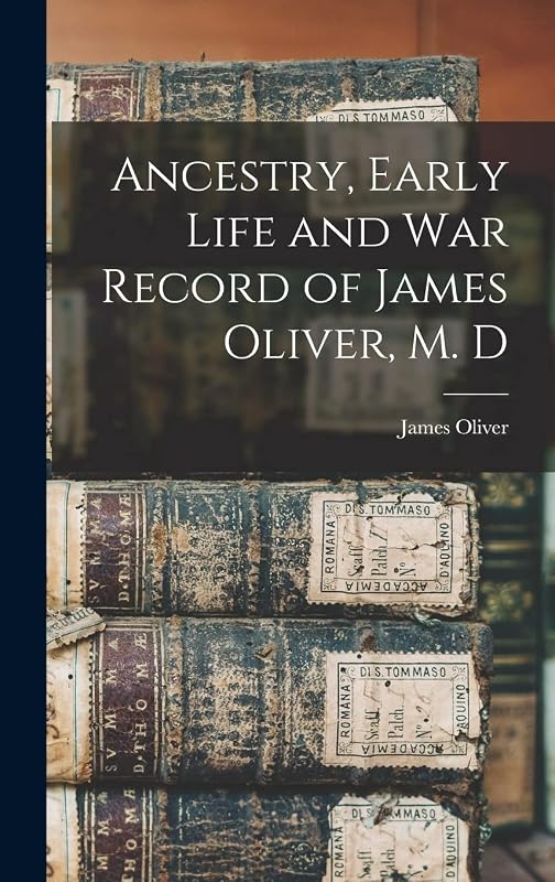 Ancestry, Early Life and War Record of James Oliver, M. D by James Oliver
