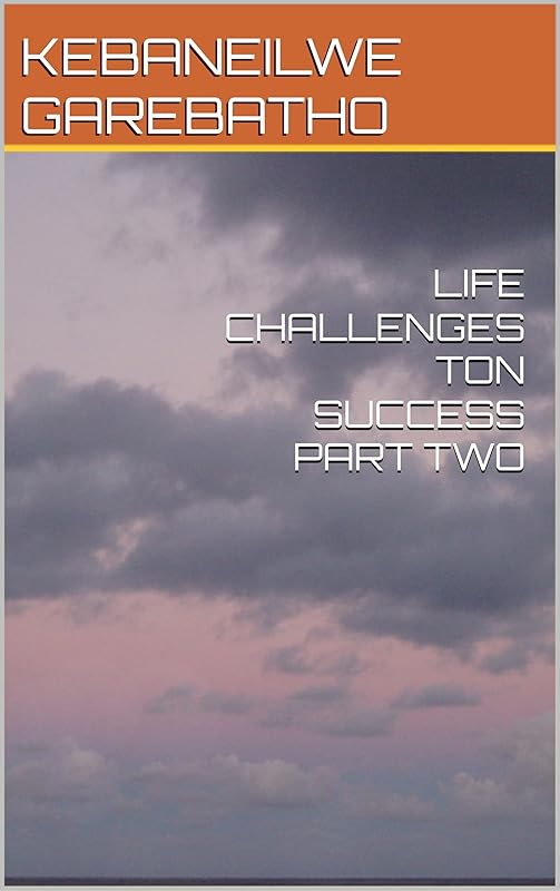 LIFE CHALLENGES TON SUCCESS PART TWO by KEBANEILWE  GAREBATHO