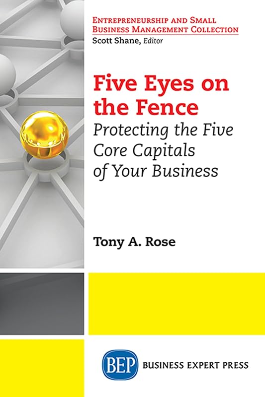 Five Eyes On the Fence: Protecting the Five Core Capitals of Your Business (Entrepreneurship and Small Business Management Collection) by Rose. Tony A.