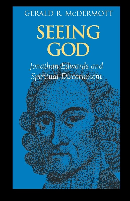 Seeing God: Jonathan Edwards and Spiritual Discernment by McDermott