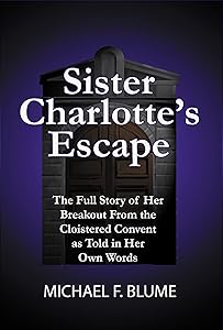 Sister Charlotte's Escape: The Full Story of Her Deliverance from the Cloistered Convent