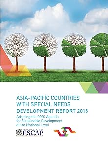 Asia Pacific Countries with Special Needs Development Report 2016: Adapting the 2030 Agenda for Sustainable Development at the National Level