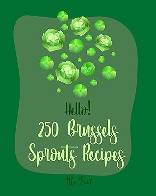 Hello! 250 Brussels Sprouts Recipes: Best Brussels Sprouts Cookbook Ever For Beginners [Roasted Vegetable Cookbook, Maple Syrup Recipes, Maple Syrup Cookbook, Balsamic Vinegar Cookbook] [Book 1]