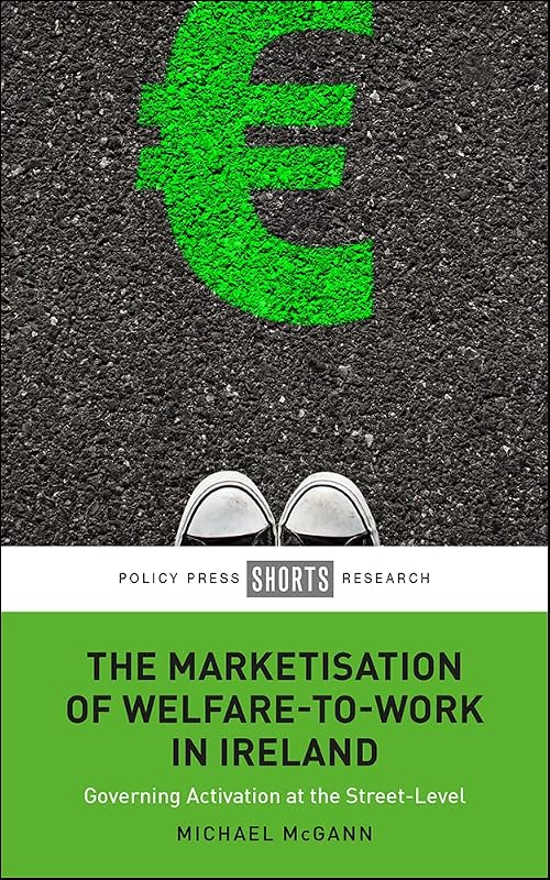 The Marketisation of Welfare-To-Work in Ireland: Governing Activation at the Street-Level by Michael McGann