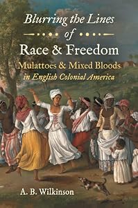 Blurring the Lines of Race and Freedom: Mulattoes and Mixed Bloods in English Colonial America (The John Hope Franklin Series in African American History and Culture) by A. B. Wilkinson