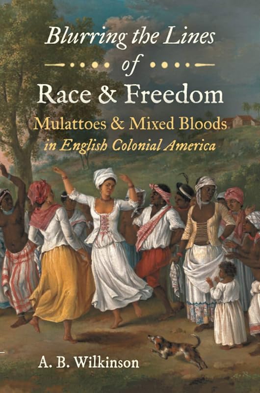 Blurring the Lines of Race and Freedom: Mulattoes and Mixed Bloods in English Colonial America (The John Hope Franklin Series in African American History and Culture) by A. B. Wilkinson