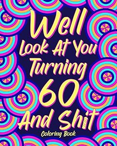 Well Look at You Turning 60 and Shit: Coloring Books for Adults, Sarcasm Quotes Coloring Book, Birthday Coloring