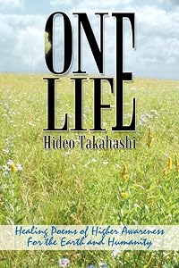 ONE LIFE: Healing Poems of Higher Awareness For the Earth and Humanity by Hideo Takahashi