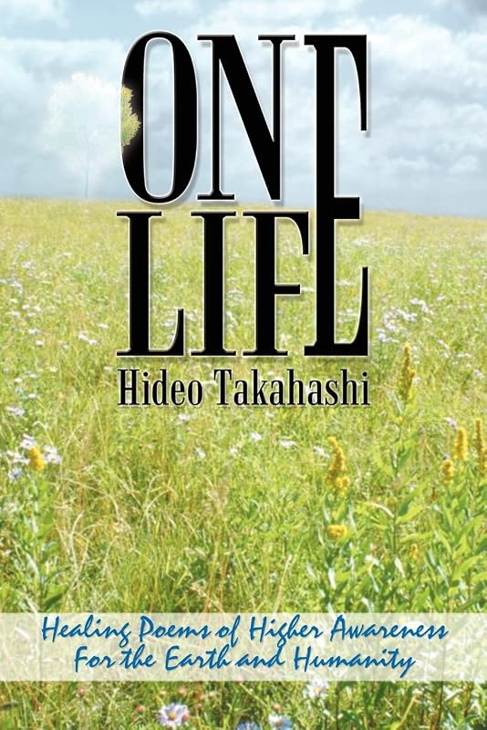 ONE LIFE: Healing Poems of Higher Awareness For the Earth and Humanity by Hideo Takahashi