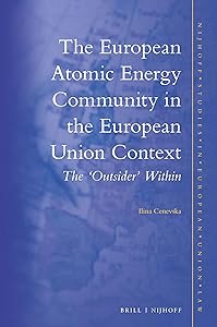 The European Atomic Energy Community in the European Union Context: The 'outsider' Within (Nijhoff Studies in European Union Law, 10) by Ilina Cenevska