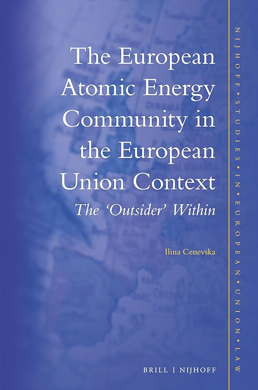 The European Atomic Energy Community in the European Union Context: The 'outsider' Within (Nijhoff Studies in European Union Law, 10) by Ilina Cenevska