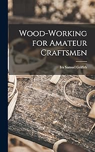 Wood-working for Amateur Craftsmen by Ira Samuel Griffith