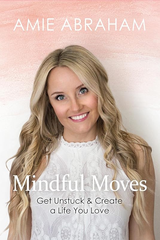 Mindful Moves: Get Unstuck & Create a Life You Love by Amie Abraham