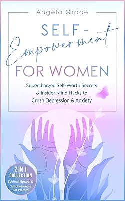 Self-Empowerment for Women: Supercharged Self-Worth Secrets & Insider Mind Hacks to Crush Depression & Anxiety (Spiritual Growth & Self-Awareness For Women - 2 in 1 Collection)