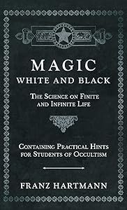 Magic, White and Black - The Science on Finite and Infinite Life - Containing Practical Hints for Students of Occultism
