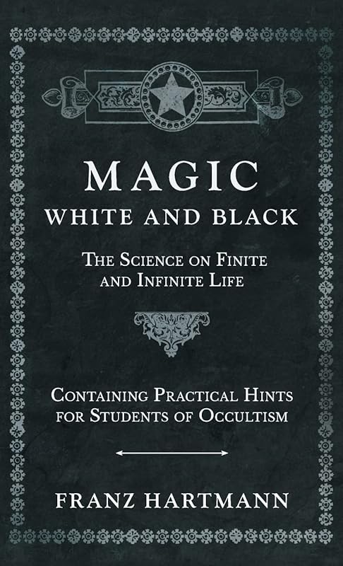 Magic, White and Black - The Science on Finite and Infinite Life - Containing Practical Hints for Students of Occultism by Franz Hartmann
