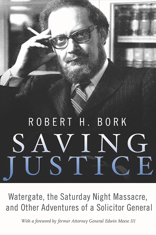 Saving Justice: Watergate, the Saturday Night Massacre, and Other Adventures of a Solicitor General by Robert H. Bork