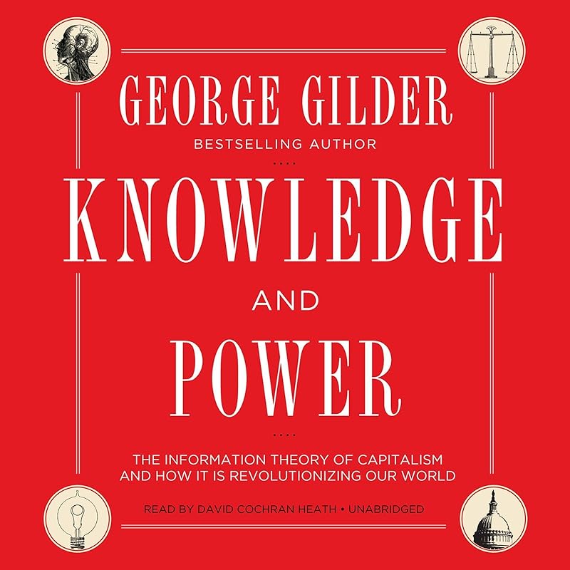 Knowledge and Power: The Information Theory of Capitalism and How It Is Revolutionizing Our World by George Gilder