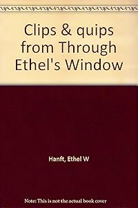 Clips & quips from Through Ethel's Window by Ethel W Hanft