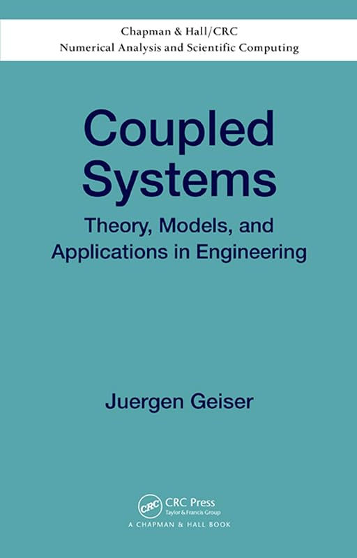 Coupled Systems: Theory, Models, and Applications in Engineering (Chapman & Hall/CRC Numerical Analysis and Scientific Computing Series Book 22) by Juergen Geiser
