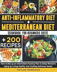 Anti-inflammatory Diet + Mediterran Diet. Cookbook 200 Recipes for Beginners 2022: How to Mix up an Intermittent Fasting Plan to Delay Women's Aging by Living Healthy and Cooking Delicious Meals. by Taylor Remedies