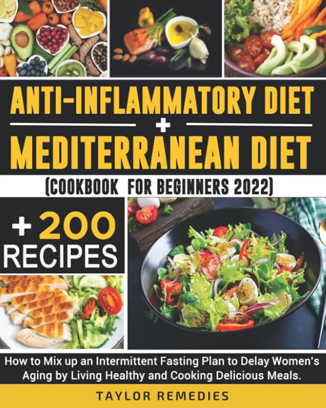 Anti-inflammatory Diet + Mediterran Diet. Cookbook 200 Recipes for Beginners 2022: How to Mix up an Intermittent Fasting Plan to Delay Women's Aging by Living Healthy and Cooking Delicious Meals. by Taylor Remedies