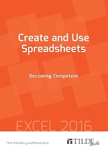 Create and Use Spreadsheets: Becoming Competent: Excel 2016 by Tilde Publishing and Distribution