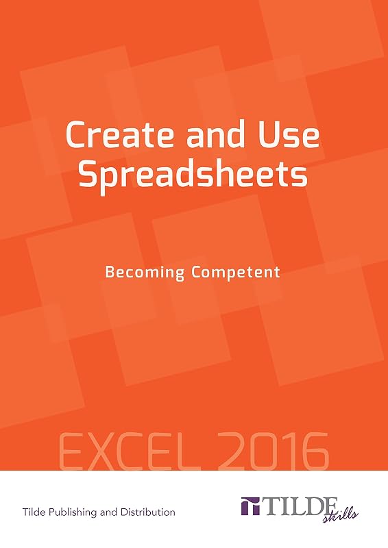 Create and Use Spreadsheets: Becoming Competent: Excel 2016 by Tilde Publishing and Distribution