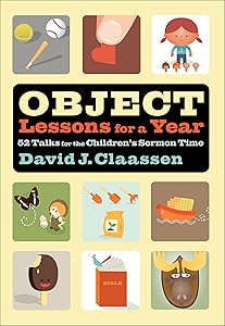 Object Lessons for a Year: 52 Talks for the Children's Sermon Time (Object Lesson Series) by David J. Claassen