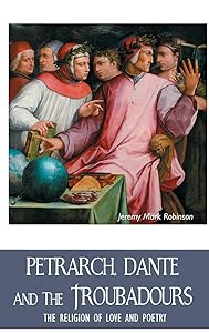 Petrarch, Dante and the Troubadours: The Religion of Love and Poetry (European Writers)