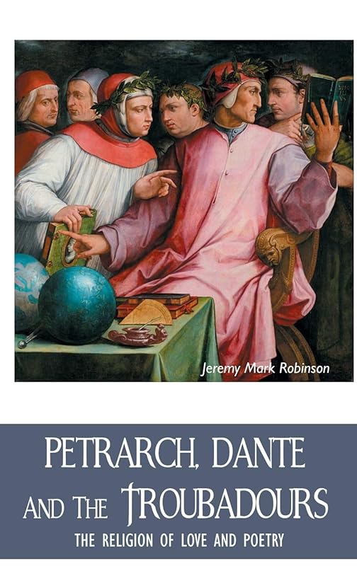 Petrarch, Dante and the Troubadours: The Religion of Love and Poetry (European Writers) by Jeremy Robinson