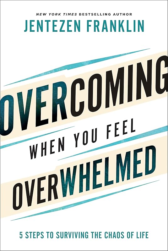 Overcoming When You Feel Overwhelmed: 5 Steps to Surviving the Chaos of Life (A Practical Guide to Getting Unstuck & Conquering Fear, Anxiety, & Stress) by Jentezen Franklin