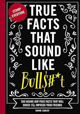 True Facts That Sound Like Bull$#*t: 500 Insane-But-True Facts That Will Shock and Impress Your Friends (1) (Mind-Blowing True Facts)