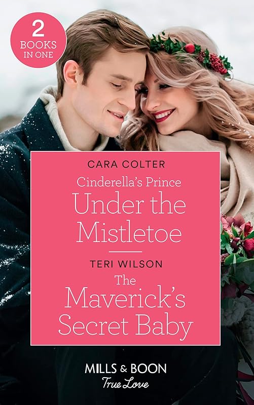 Cinderella's Prince Under The Mistletoe: Cinderella's Prince Under the Mistletoe / The Maverick's Secret Baby (Montana Mavericks: Six Brides for Six Brother) (Mills & Boon True Love) by Cara Colter