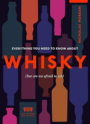 Everything You Need to Know About Whisky: (But are too afraid to ask)