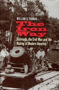 The Iron Way: Railroads, the Civil War, and the Making of Modern America by William G. Thomas III