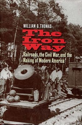 The Iron Way: Railroads, the Civil War, and the Making of Modern America
