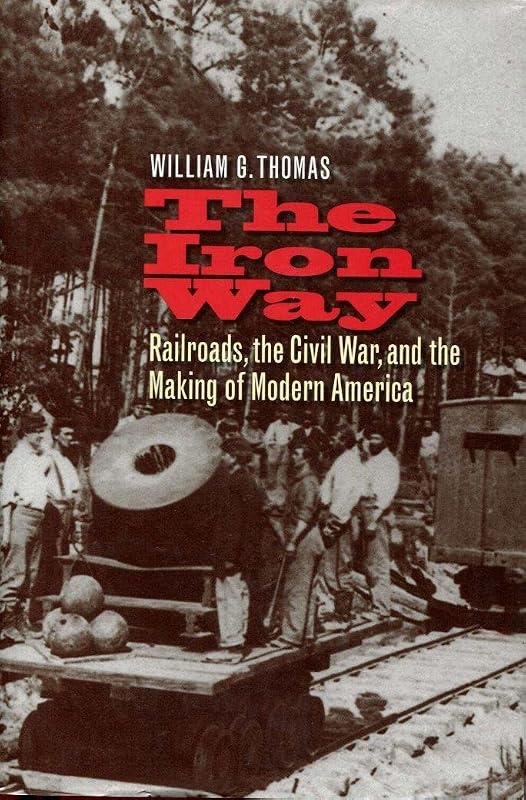 The Iron Way: Railroads, the Civil War, and the Making of Modern America by William G. Thomas III