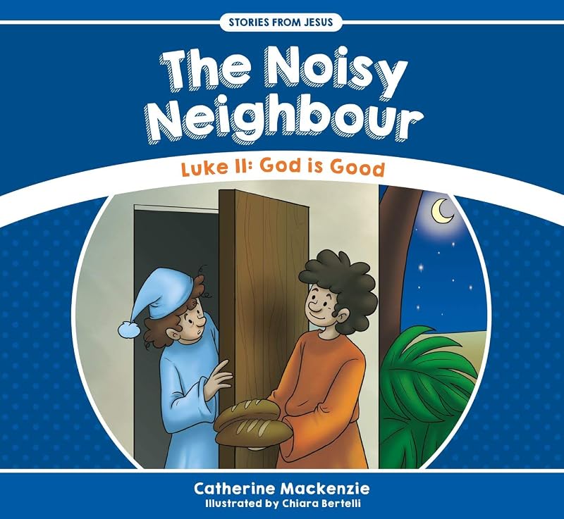 The Noisy Neighbour: Luke 11 – God is Good (Stories from Jesus) by Catherine Mackenzie