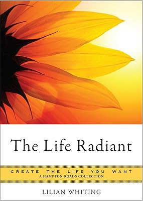 The Life Radiant: Create the Life You Want, A Hampton Roads Collection